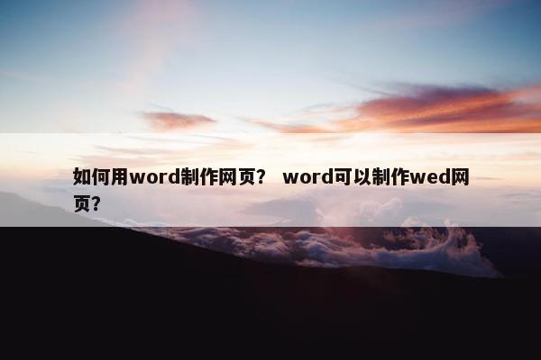 如何用word制作网页？ word可以制作wed网页？