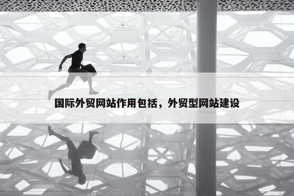 国际外贸网站作用包括，外贸型网站建设