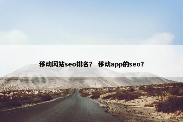 移动网站seo排名？ 移动app的seo？