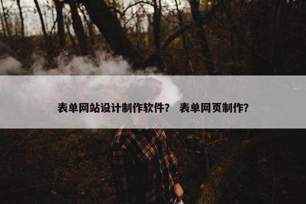 表单网站设计制作软件？ 表单网页制作？