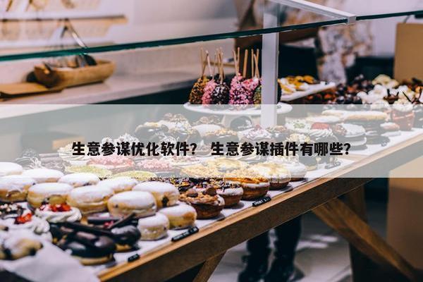 生意参谋优化软件？ 生意参谋插件有哪些？