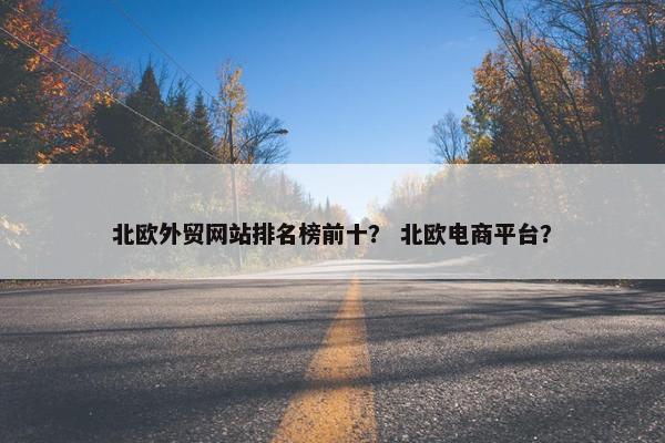 北欧外贸网站排名榜前十？ 北欧电商平台？