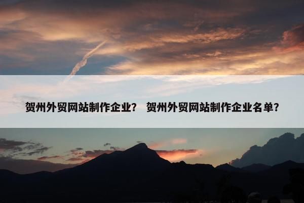 贺州外贸网站制作企业？ 贺州外贸网站制作企业名单？
