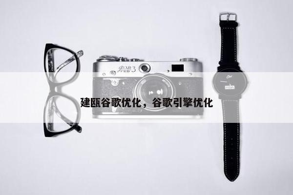 建瓯谷歌优化，谷歌引擎优化