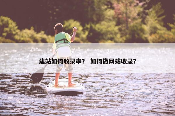 建站如何收录率？ 如何做网站收录？
