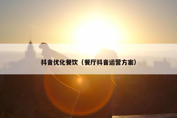 抖音优化餐饮（餐厅抖音运营方案）
