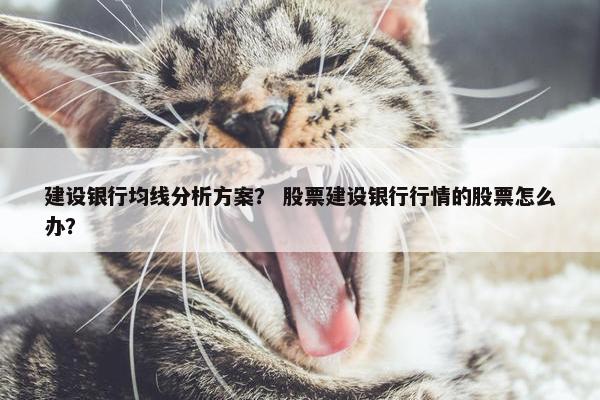 建设银行均线分析方案？ 股票建设银行行情的股票怎么办？