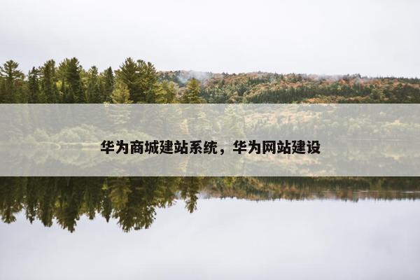 华为商城建站系统，华为网站建设