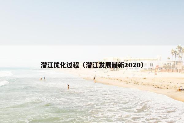 潜江优化过程（潜江发展最新2020）