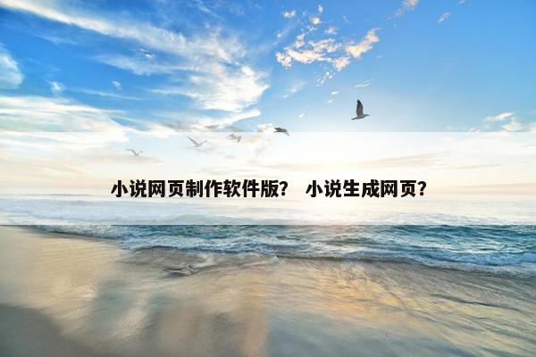 小说网页制作软件版？ 小说生成网页？