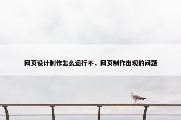 网页设计制作怎么运行不，网页制作出现的问题