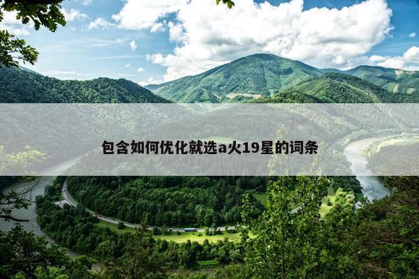 包含如何优化就选a火19星的词条