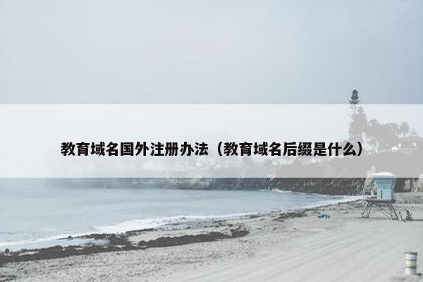 教育域名国外注册办法（教育域名后缀是什么）