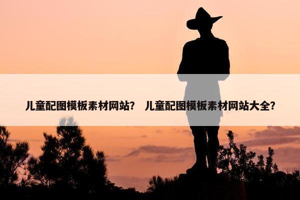 儿童配图模板素材网站？ 儿童配图模板素材网站大全？