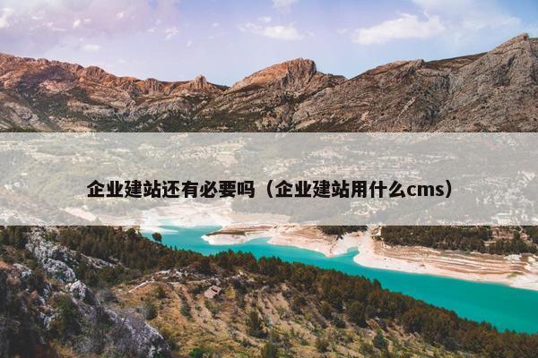 企业建站还有必要吗（企业建站用什么cms）