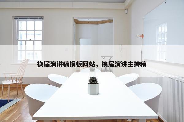 换届演讲稿模板网站，换届演讲主持稿
