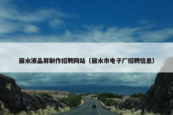 丽水液晶屏制作招聘网站（丽水市电子厂招聘信息）