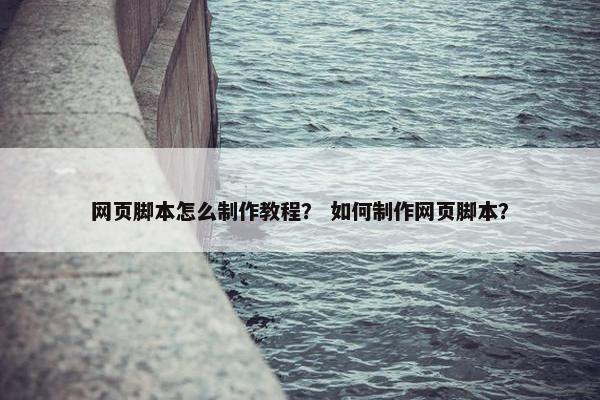 网页脚本怎么制作教程？ 如何制作网页脚本？