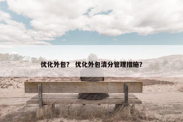 优化外包？ 优化外包清分管理措施？