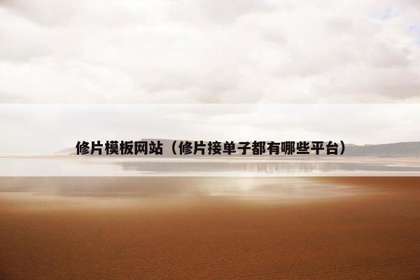 修片模板网站（修片接单子都有哪些平台）