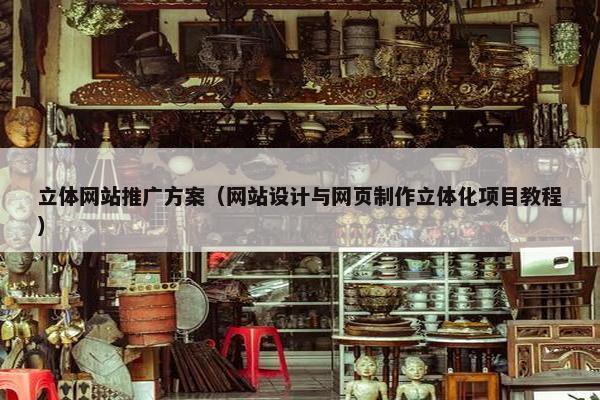 立体网站推广方案（网站设计与网页制作立体化项目教程）