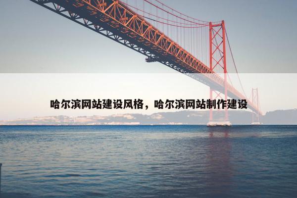 哈尔滨网站建设风格，哈尔滨网站制作建设