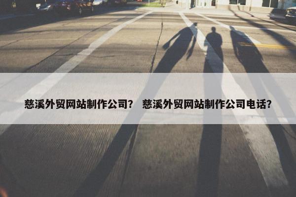 慈溪外贸网站制作公司？ 慈溪外贸网站制作公司电话？