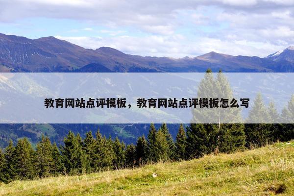 教育网站点评模板，教育网站点评模板怎么写