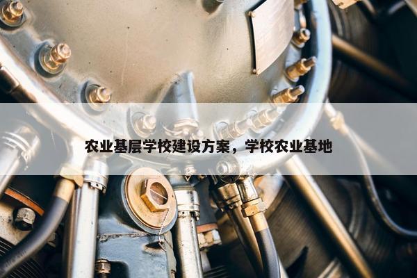 农业基层学校建设方案，学校农业基地