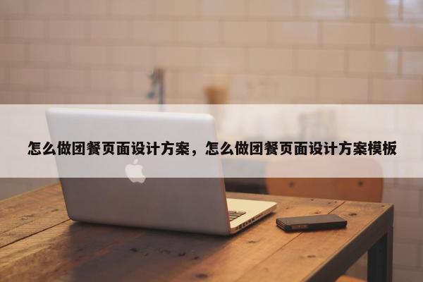 怎么做团餐页面设计方案，怎么做团餐页面设计方案模板