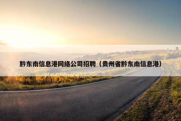 黔东南信息港网络公司招聘（贵州省黔东南信息港）