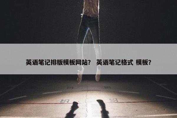 英语笔记排版模板网站？ 英语笔记格式 模板？