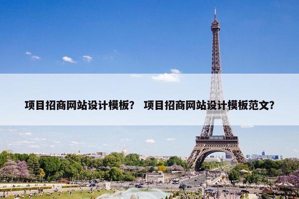项目招商网站设计模板？ 项目招商网站设计模板范文？