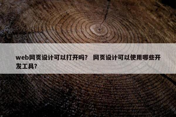web网页设计可以打开吗？ 网页设计可以使用哪些开发工具？