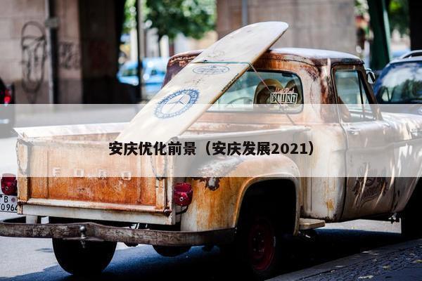 安庆优化前景（安庆发展2021）