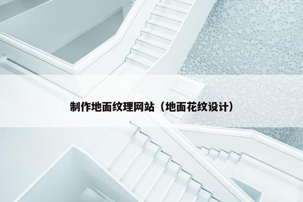制作地面纹理网站（地面花纹设计）