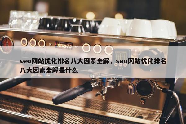 seo网站优化排名八大因素全解，seo网站优化排名八大因素全解是什么