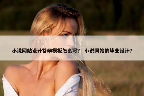 小说网站设计答辩模板怎么写？ 小说网站的毕业设计？