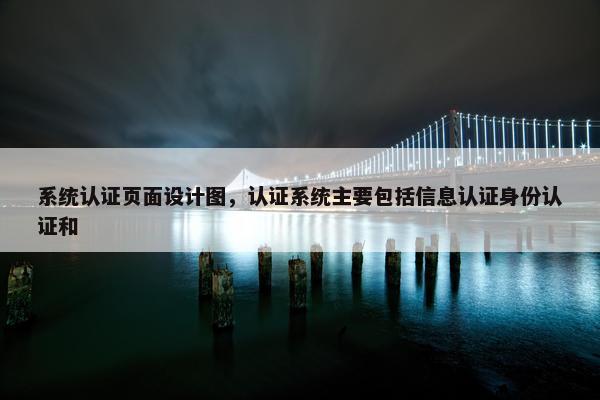 系统认证页面设计图，认证系统主要包括信息认证身份认证和 