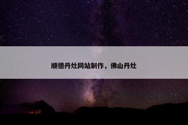 顺德丹灶网站制作，佛山丹灶