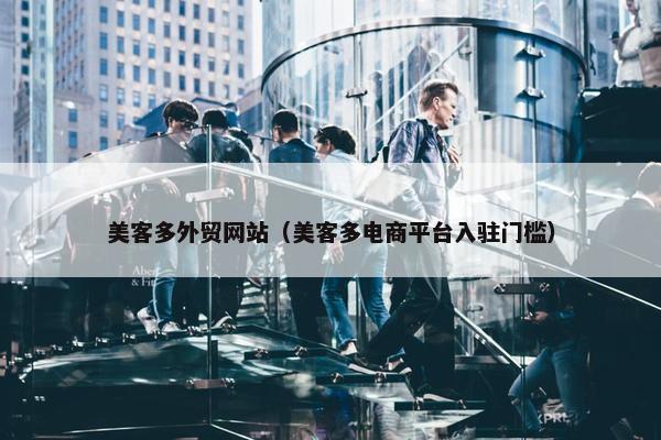 美客多外贸网站（美客多电商平台入驻门槛）