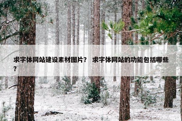 求字体网站建设素材图片？ 求字体网站的功能包括哪些？