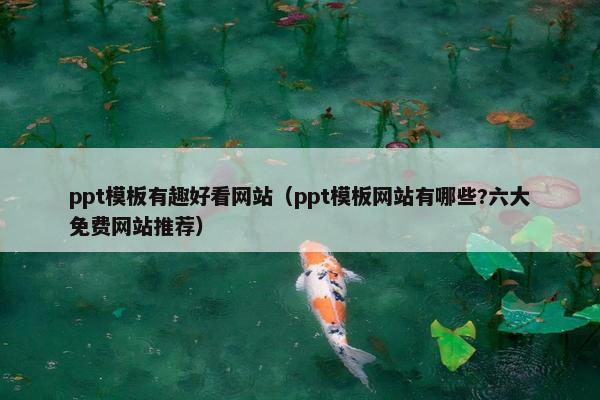ppt模板有趣好看网站（ppt模板网站有哪些?六大免费网站推荐）