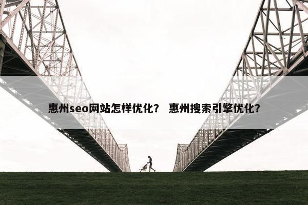 惠州seo网站怎样优化？ 惠州搜索引擎优化？