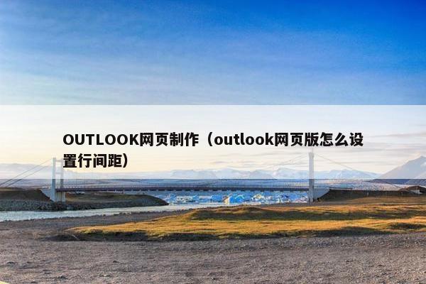 OUTLOOK网页制作（outlook网页版怎么设置行间距）