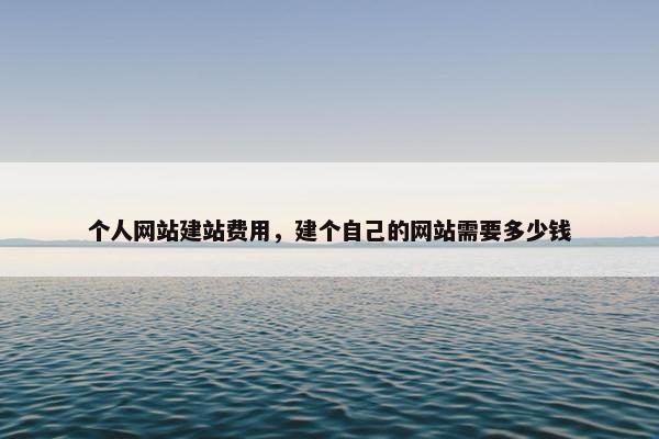 个人网站建站费用，建个自己的网站需要多少钱