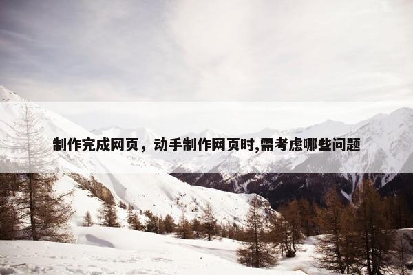 制作完成网页，动手制作网页时,需考虑哪些问题
