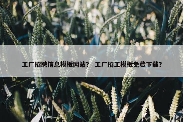 工厂招聘信息模板网站？ 工厂招工模板免费下载？