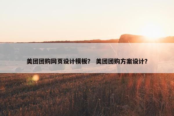美团团购网页设计模板？ 美团团购方案设计？