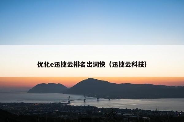 优化e迅捷云排名出词快（迅捷云科技）